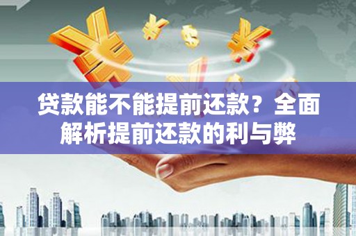 永清贷款能不能提前还款？全面解析提前还款的利与弊