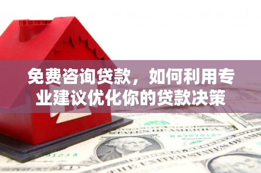 永清免费咨询贷款，如何利用专业建议优化你的贷款决策