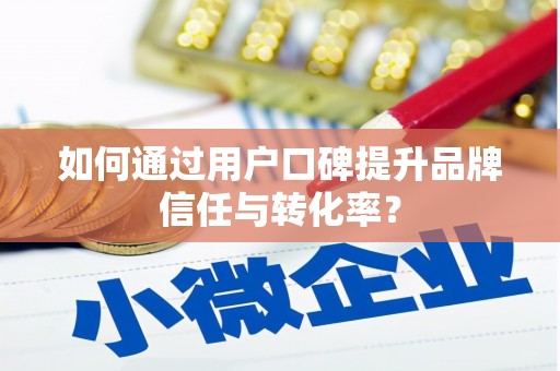 永清如何通过用户口碑提升品牌信任与转化率？