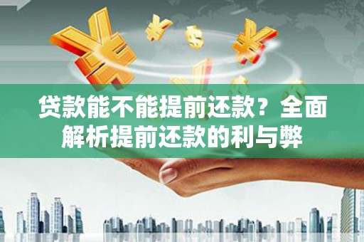 永清贷款能不能提前还款？全面解析提前还款的利与弊