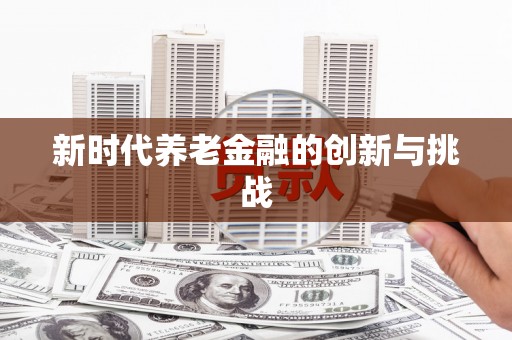 永清新时代养老金融的创新与挑战