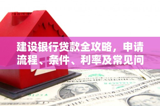 永清建设银行贷款全攻略，申请流程、条件、利率及常见问题解答