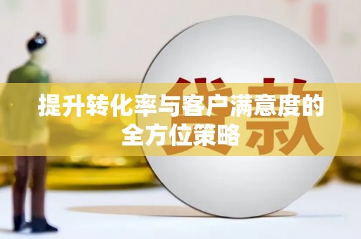 永清提升转化率与客户满意度的全方位策略