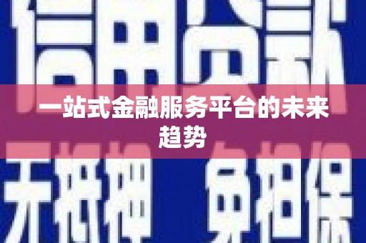 永清一站式金融服务平台的未来趋势