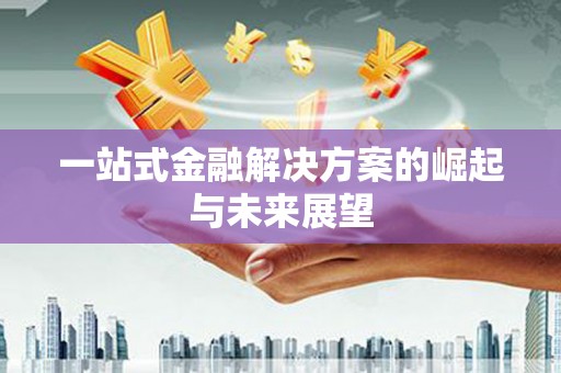 永清一站式金融解决方案的崛起与未来展望