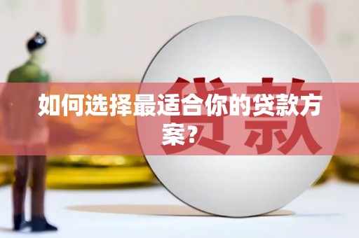 永清如何选择最适合你的贷款方案？