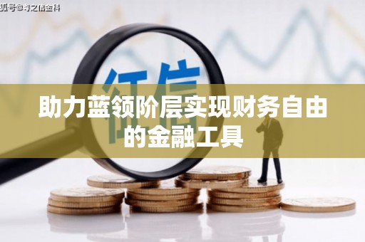 永清助力蓝领阶层实现财务自由的金融工具