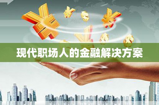 永清现代职场人的金融解决方案