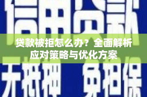 永清贷款被拒怎么办？全面解析应对策略与优化方案