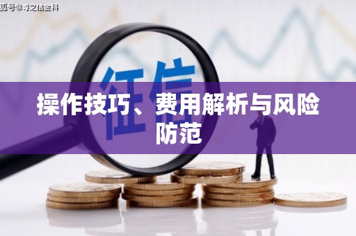 永清操作技巧、费用解析与风险防范