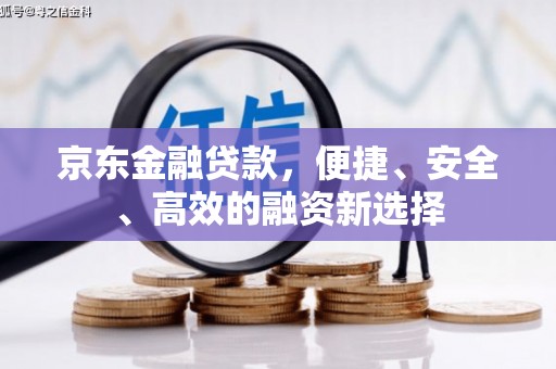 永清京东金融贷款，便捷、安全、高效的融资新选择