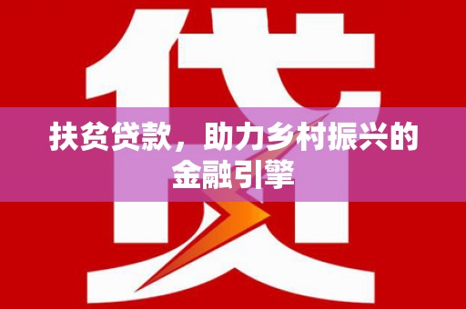 永清扶贫贷款，助力乡村振兴的金融引擎