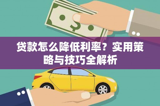 永清贷款怎么降低利率？实用策略与技巧全解析